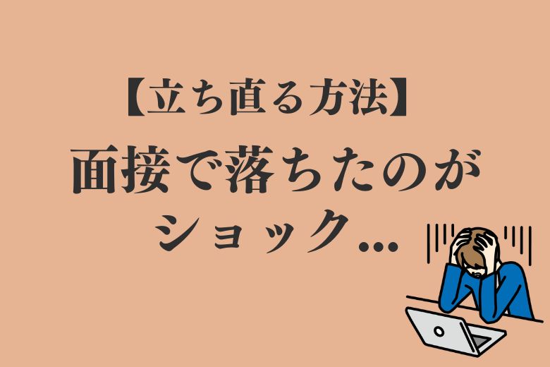 面接に落ちた！ショックで立ち直れないときの対処法について解説