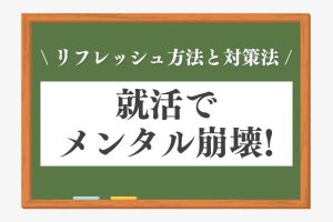 就活メンタル崩壊！ ボロボロなときのリフレッシュ方法と対策法