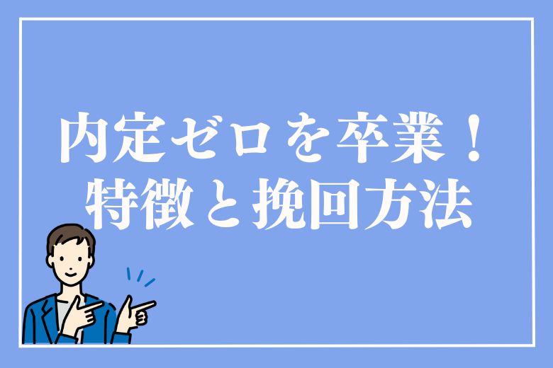 内定ゼロを卒業しよう！内定もらえない就活生の特徴と挽回の方法