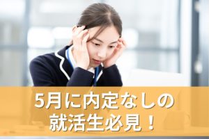 5月の就活で内定なしはやばい！内定ない人が今すべき行動を解説