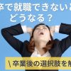 新卒で就職できなかったら人生終了？卒業後の選択肢7つを解説